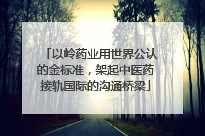 以岭药业用世界公认的金标准，架起中医药接轨国际的沟通桥梁